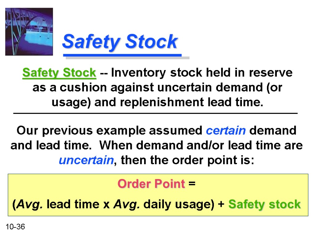 Safety Stock Our previous example assumed certain demand and lead time. When demand and/or